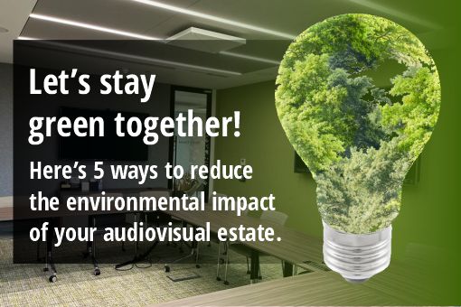 Let's stay green together! Here are 5 ways to reduce the environmental impact of your audiovisual estate.